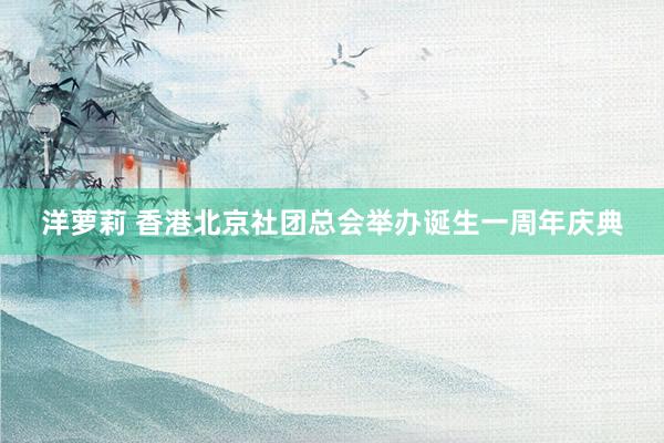 洋萝莉 香港北京社团总会举办诞生一周年庆典