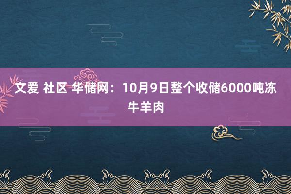 文爱 社区 华储网：10月9日整个收储6000吨冻牛羊肉