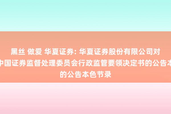 黑丝 做爱 华夏证券: 华夏证券股份有限公司对于收到中国证券监督处理委员会行政监管要领决定书的公告本色节录