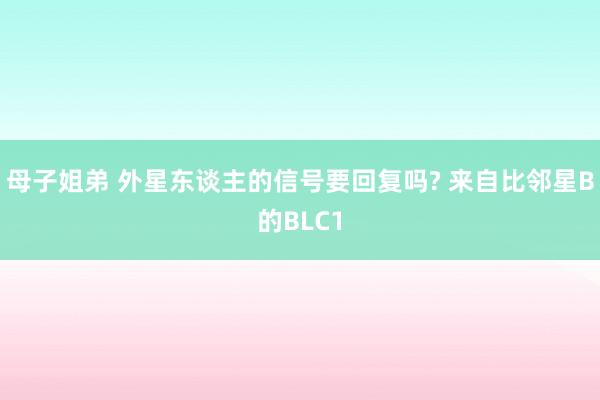 母子姐弟 外星东谈主的信号要回复吗? 来自比邻星B的BLC1