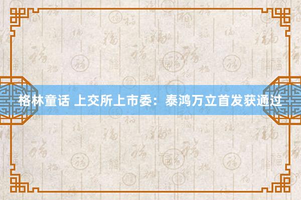 格林童话 上交所上市委：泰鸿万立首发获通过