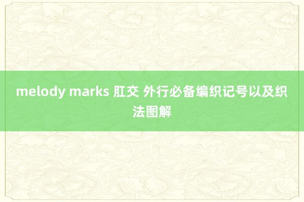 melody marks 肛交 外行必备编织记号以及织法图解