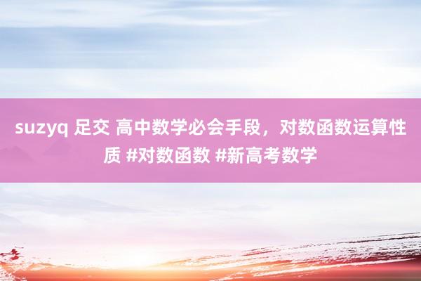 suzyq 足交 高中数学必会手段，对数函数运算性质 #对数函数 #新高考数学