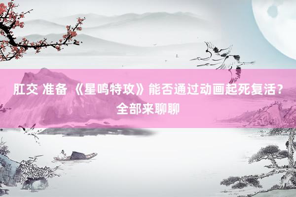 肛交 准备 《星鸣特攻》能否通过动画起死复活？全部来聊聊