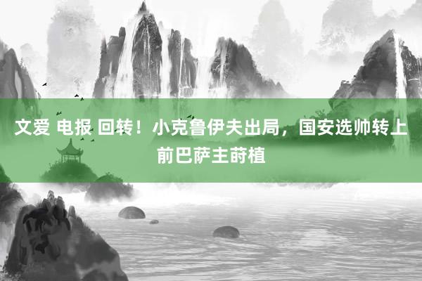 文爱 电报 回转！小克鲁伊夫出局，国安选帅转上前巴萨主莳植