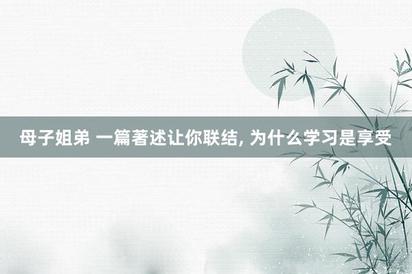 母子姐弟 一篇著述让你联结， 为什么学习是享受