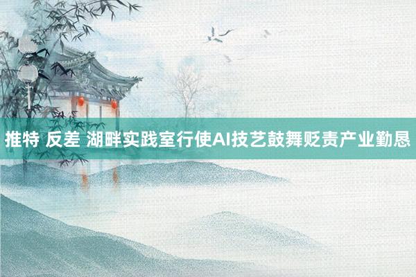 推特 反差 湖畔实践室行使AI技艺鼓舞贬责产业勤恳