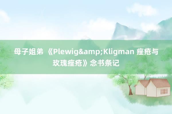 母子姐弟 《Plewig&Kligman 痤疮与玫瑰痤疮》念书条记