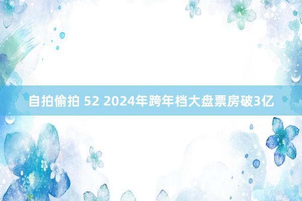 自拍偷拍 52 2024年跨年档大盘票房破3亿