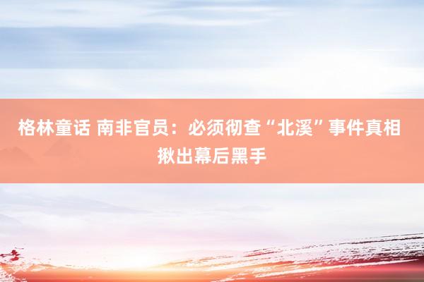 格林童话 南非官员：必须彻查“北溪”事件真相 揪出幕后黑手