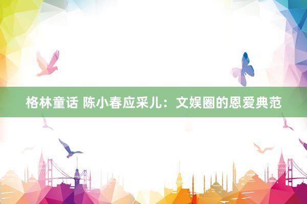 格林童话 陈小春应采儿：文娱圈的恩爱典范