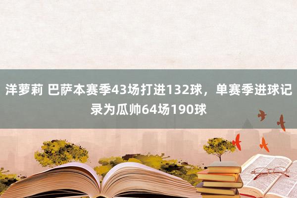 洋萝莉 巴萨本赛季43场打进132球，单赛季进球记录为瓜帅64场190球