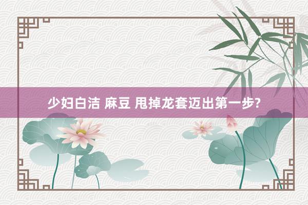少妇白洁 麻豆 甩掉龙套迈出第一步?