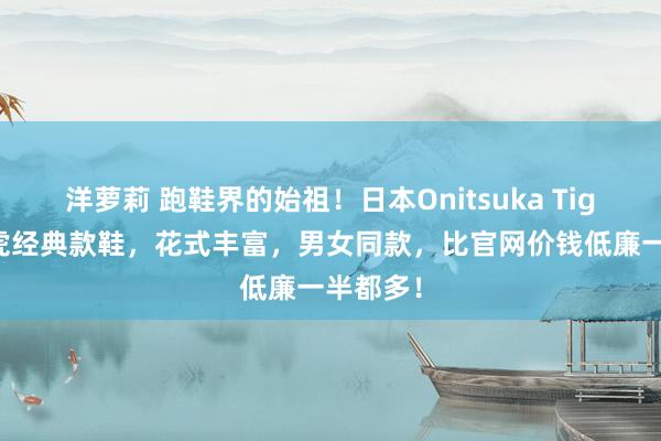 洋萝莉 跑鞋界的始祖！日本Onitsuka Tiger鬼塚虎经典款鞋，花式丰富，男女同款，比官网价钱低廉一半都多！