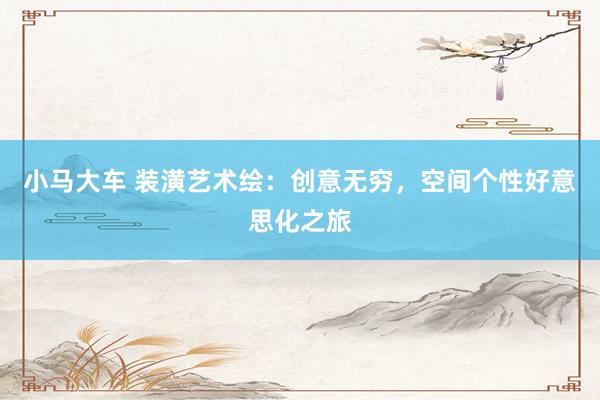 小马大车 装潢艺术绘：创意无穷，空间个性好意思化之旅