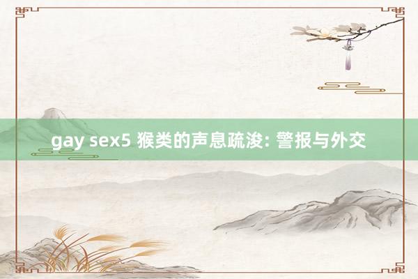 gay sex5 猴类的声息疏浚: 警报与外交