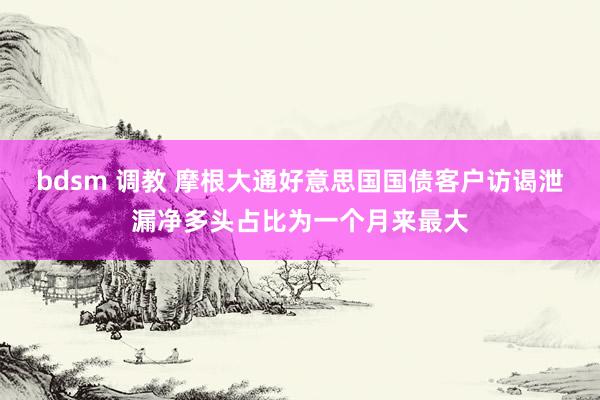 bdsm 调教 摩根大通好意思国国债客户访谒泄漏净多头占比为一个月来最大