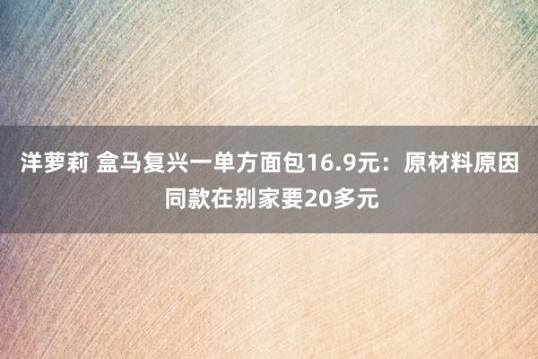 洋萝莉 盒马复兴一单方面包16.9元：原材料原因 同款在别家要20多元