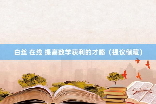白丝 在线 提高数学获利的才略（提议储藏）