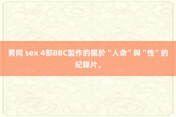 男同 sex 4部BBC製作的關於“人命”與“性”的紀錄片。