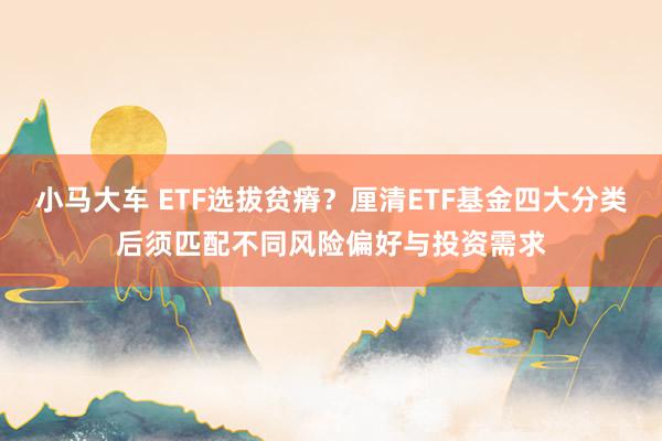 小马大车 ETF选拔贫瘠？厘清ETF基金四大分类后须匹配不同风险偏好与投资需求