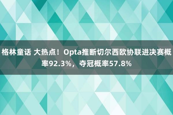 格林童话 大热点！Opta推断切尔西欧协联进决赛概率92.3%，夺冠概率57.8%