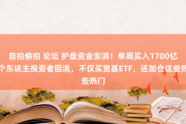 自拍偷拍 论坛 护盘资金澎湃！单周买入1700亿，个东谈主投资者回流，不仅买宽基ETF，还加仓这些热门