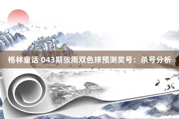 格林童话 043期张雨双色球预测奖号：杀号分析