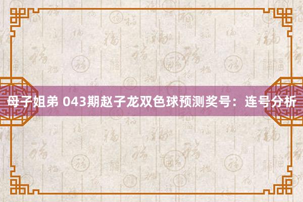 母子姐弟 043期赵子龙双色球预测奖号：连号分析